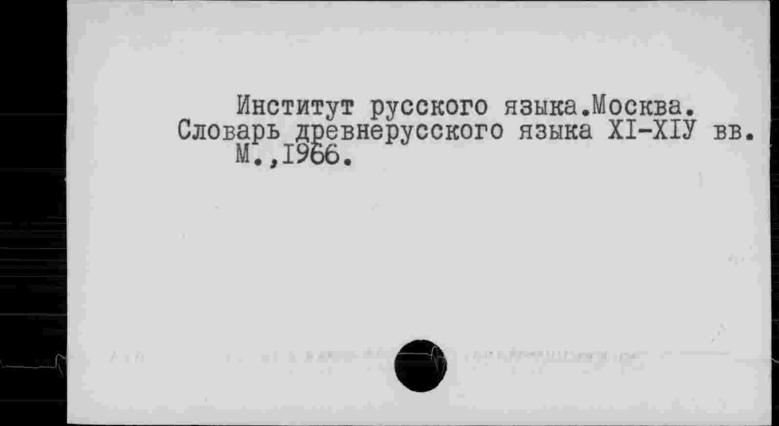 ﻿Институт русского языка.Москва.
Словарь^^евнерусского языка ХІ-ХІУ вв